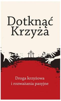 Dotknąć Krzyża. Droga krzyżowa i rozważania.... Autor:   Praca zbiorowa. SmakLiter.pl Okładka książki Dotknąć Krzyża. Droga krzyżowa i rozważania...