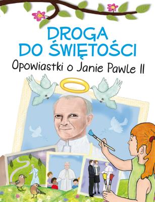 Okładka książki DROGA DO ŚWIĘTOŚCI OPOWIASTKI O JANIE PAWLE II