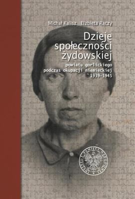 DZIEJE SPOŁECZNOŚCI ŻYDOWSKIEJ POWIATU GORLICKIEGO PODCZAS OKUPACJI NIEMIECKIEJ 1939–1945 WYD. 2. Autor: MICHAŁ KALISZ, ELŻBIETA RĄCZY. SmakLiter.pl Okładka książki DZIEJE SPOŁECZNOŚCI ŻYDOWSKIEJ POWIATU GORLICKIEGO PODCZAS OKUPACJI NIEMIECKIEJ 1939–1945 WYD. 2