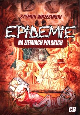 Epidemie na ziemiach polskich i ich skutki społeczne, polityczne i religijne. Autor: Wrzesiński Szymon. SmakLiter.pl Okładka książki Epidemie na ziemiach polskich i ich skutki społeczne, polityczne i religijne