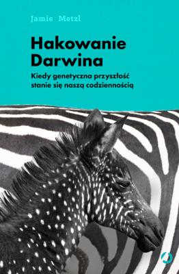Hakowanie Darwina. Kiedy genetyczna przyszłość stanie się naszą codziennością. Autor: Jamie Metzl. SmakLiter.pl Okładka książki Hakowanie Darwina. Kiedy genetyczna przyszłość stanie się naszą codziennością