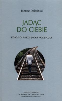 Okładka książki Jadąc do Ciebie Szkice o poezji Jacka Podsiadły