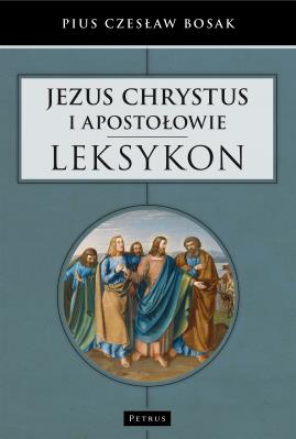 JEZUS CHRYSTUS I APOSTOŁOWIE LEKSYKON. Autor: Czesław Bosak. SmakLiter.pl Okładka książki JEZUS CHRYSTUS I APOSTOŁOWIE LEKSYKON