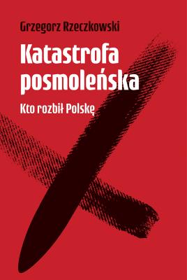 Okładka książki Katastrofa posmoleńska Kto rozbił Polskę