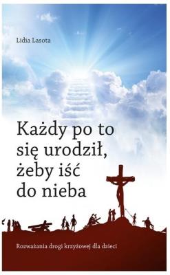 Każdy po to się urodził, żeby iść do nieba.... Autor: Lasota Lidia. SmakLiter.pl Okładka książki Każdy po to się urodził, żeby iść do nieba...