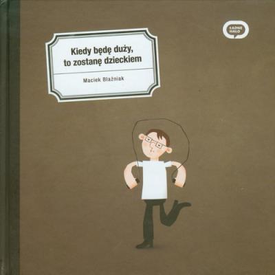 Kiedy będę duży,to zostanę dzieckiem. Autor: Blaźniak Maciek. SmakLiter.pl Okładka książki Kiedy będę duży,to zostanę dzieckiem