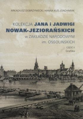 Kolekcja Jana i Jadwigi Nowak-Jeziorańskich w ZAKŁADZIE NARODOWYM im. OSSOLIŃSKICH. CZĘŚĆ II Grafika. Autor: Dobrzyniecki Arkadiusz, Kuś-Joachimiak Hanna. SmakLiter.pl Okładka książki Kolekcja Jana i Jadwigi Nowak-Jeziorańskich w ZAKŁADZIE NARODOWYM im. OSSOLIŃSKICH. CZĘŚĆ II Grafika