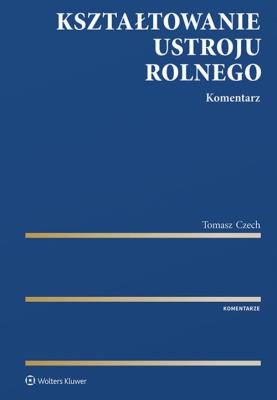 Kształtowanie ustroju rolnego Komentarz. Autor: Czech Tomasz. SmakLiter.pl Okładka książki Kształtowanie ustroju rolnego Komentarz