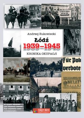 Łódź 1939-1945 Kronika okupacji. Autor: Rukowiecki Andrzej. SmakLiter.pl Okładka książki Łódź 1939-1945 Kronika okupacji