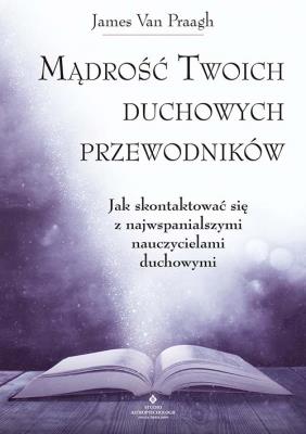 Mądrość Twoich duchowych przewodników. Autor: James van Praagh. SmakLiter.pl Okładka książki Mądrość Twoich duchowych przewodników