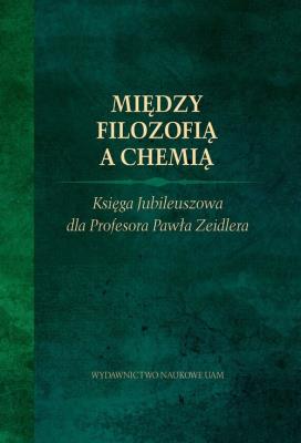 Między filozofią a chemią. Księga Jubileuszowa dla Profesora Pawła Zeidlera.. Autor: Red. naukowa Boruszewski Jarosław, Kazibut Radosław, Leciejewski Sławomir, Rzepiński Tomasz, Tworak Zbigniew. SmakLiter.pl Okładka książki Między filozofią a chemią. Księga Jubileuszowa dla Profesora Pawła Zeidlera.
