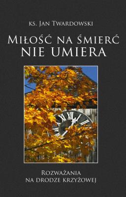 Miłość na śmierć nie umiera. Autor: ks.Jan Twardowski. SmakLiter.pl Okładka książki Miłość na śmierć nie umiera