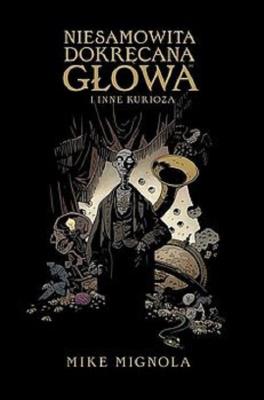 Niesamowita Dokręcana Głowa i inne kurioza. Autor: Mignola Mike. SmakLiter.pl Okładka książki Niesamowita Dokręcana Głowa i inne kurioza