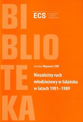 Niezależny ruch młodzieżowy w Gdańsku w latach 1981-1989. Autor: Wąsowicz Jarosław. SmakLiter.pl Okładka książki Niezależny ruch młodzieżowy w Gdańsku w latach 1981-1989