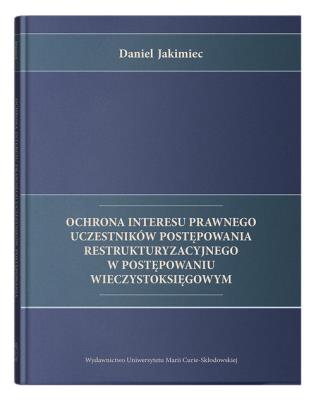 Ochrona interesu prawnego uczestników postępowania restrukturyzacyjnego w postępowaniu wieczystoksięgowym. Autor: Jakimiec Daniel. SmakLiter.pl Okładka książki Ochrona interesu prawnego uczestników postępowania restrukturyzacyjnego w postępowaniu wieczystoksięgowym