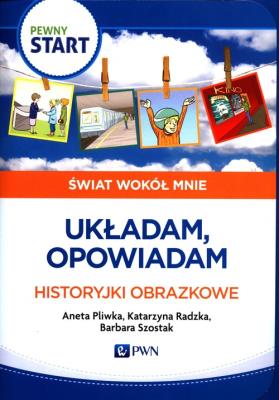 Pewny start.Świat wokół mnie.Układam,opowiadam. Autor: Aneta Pliwka, Katarzyna Radzka, Barbara Szostak. SmakLiter.pl Okładka książki Pewny start.Świat wokół mnie.Układam,opowiadam