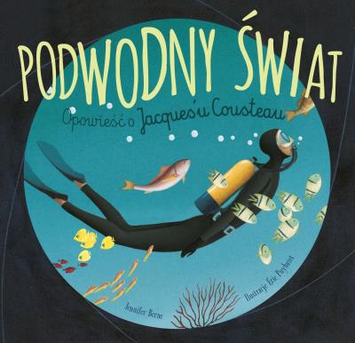 Podwodny świat. Opowieść o Jacques'u Cousteau. Autor: Berne Jennifer. SmakLiter.pl Okładka książki Podwodny świat. Opowieść o Jacques'u Cousteau
