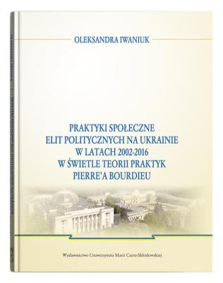 Okładka książki Praktyki społeczne elit politycznych na Ukrainie w latach 2002 - 2016