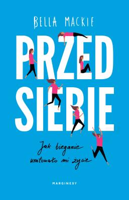 Przed siebie. Jak bieganie uratowało mi życie. Autor: Bella Mackie. SmakLiter.pl Okładka książki Przed siebie. Jak bieganie uratowało mi życie
