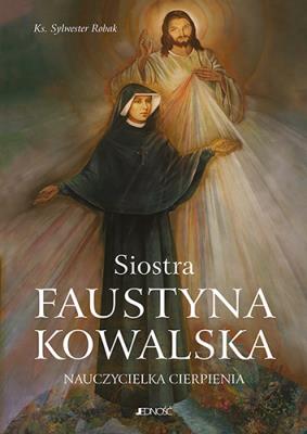 Siostra Faustyna Kowalska Nauczycielka cierpienia. Autor: Robak Sylwester. SmakLiter.pl Okładka książki Siostra Faustyna Kowalska Nauczycielka cierpienia