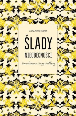 Ślady nieobecności.Poszukiwanie Ireny Szelburg. Autor: Anna Marchewka. SmakLiter.pl Okładka książki Ślady nieobecności.Poszukiwanie Ireny Szelburg