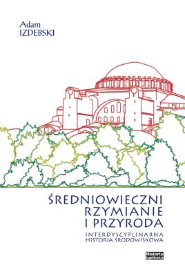 Średniowieczni Rzymianie i przyroda. Autor: Izdebski Adam. SmakLiter.pl Okładka książki Średniowieczni Rzymianie i przyroda