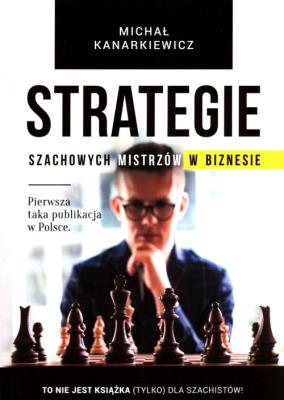Strategie szachowych mistrzów w biznesie. Autor: Kanarkiewicz Michał. SmakLiter.pl Okładka książki Strategie szachowych mistrzów w biznesie