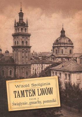 Tamten Lwów t.3 Świątynie, gmachy, pomniki. Autor: Witold Szolginia. SmakLiter.pl Okładka książki Tamten Lwów t.3 Świątynie, gmachy, pomniki