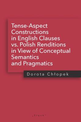 Tense-Aspect Constructions in English Clauses vs. Polish Renditions in View of Conceptual Semantics. Autor: Chłopek Dorota. SmakLiter.pl Okładka książki Tense-Aspect Constructions in English Clauses vs. Polish Renditions in View of Conceptual Semantics