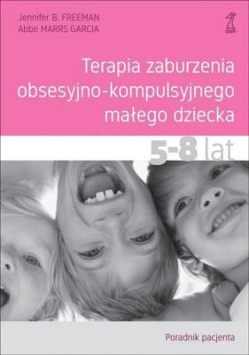 Terapia zaburzenia obsesyjno-kompulsyjnego małego dziecka 5-8 lat Poradnik pacjenta. Autor: Freeman Jennifer B., Garcia Abbe MarrS. SmakLiter.pl Okładka książki Terapia zaburzenia obsesyjno-kompulsyjnego małego dziecka 5-8 lat Poradnik pacjenta