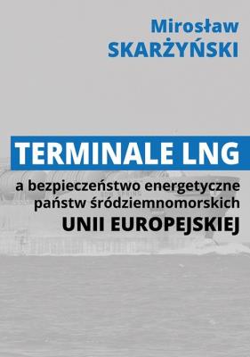 Terminale LNG a bezpieczeństwo energetyczne państw środziemnomorskich Unii Europejskiej. Autor: Skarżyński Mirosław. SmakLiter.pl Okładka książki Terminale LNG a bezpieczeństwo energetyczne państw środziemnomorskich Unii Europejskiej