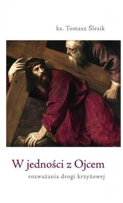 W jedności z Ojcem. Rozważania Drogi Krzyżowej. Autor: ks. Tomasz Ślesik. SmakLiter.pl Okładka książki W jedności z Ojcem. Rozważania Drogi Krzyżowej