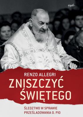 ZNISZCZYĆ ŚWIĘTEGO ŚLEDZTWO W SPRAWIE PRZEŚLADOWANIA OJCA PIO. Autor: Allegri Renzo. SmakLiter.pl Okładka książki ZNISZCZYĆ ŚWIĘTEGO ŚLEDZTWO W SPRAWIE PRZEŚLADOWANIA OJCA PIO