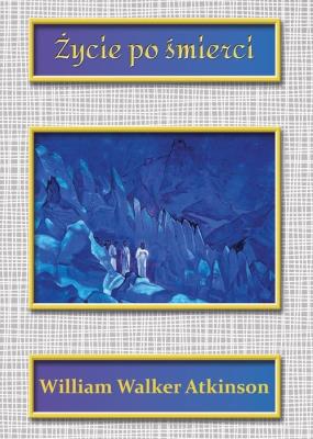 Życie po śmierci. Autor: William Walker Atkinson. SmakLiter.pl Okładka książki Życie po śmierci