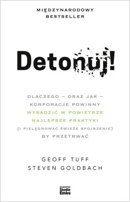 Detonuj! dlaczego – oraz jak – korporacje powinny wysadzić w powietrze najlepsze praktyki (i pielęgnować świeże spojrzenie), by przetrwać. Autor: Geoff Tuff, Steven Goldbach. SmakLiter.pl Okładka książki Detonuj! dlaczego – oraz jak – korporacje powinny wysadzić w powietrze najlepsze praktyki (i pielęgnować świeże spojrzenie), by przetrwać