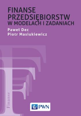Finanse przedsiębiorstw w modelach i zadaniach. Autor: Dec Paweł, Piotr Masiukiewicz. SmakLiter.pl Okładka książki Finanse przedsiębiorstw w modelach i zadaniach