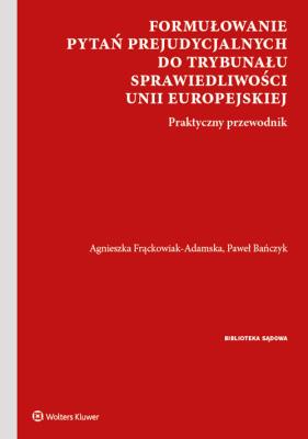 Formułowanie pytań prejudycjalnych do Trybunału Sprawiedliwości Unii Europejskiej. Autor: Urbańczyk Paweł, Agnieszka Frąckowiak-Adamska. SmakLiter.pl Okładka książki Formułowanie pytań prejudycjalnych do Trybunału Sprawiedliwości Unii Europejskiej