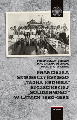 Franciszka Skwierczyńskiego „tajna kronika” Szczecińskiej „Solidarności” w latach 1980-1982. Autor: Dźwigał Magdalena, Benken Przemysław, Stefaniak Marcin. SmakLiter.pl Okładka książki Franciszka Skwierczyńskiego „tajna kronika” Szczecińskiej „Solidarności” w latach 1980-1982