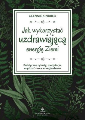 Okładka książki Jak wykorzystać uzdrawiającą energię ziemi. Praktyczne rytuały, medytacje, mądrość serca, energia drzew