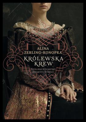Królewska krew Nieślubne potomstwo Zygmunta Starego. Autor: Zerling-Konopka Alina. SmakLiter.pl Okładka książki Królewska krew Nieślubne potomstwo Zygmunta Starego