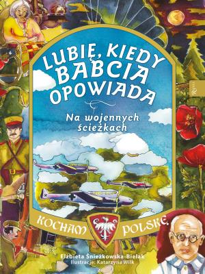 Na wojennych ścieżkach Lubię kiedy Babcia opowiada. Kocham Polskę. Autor: Śnieżkowska-Bielak Elżbieta. SmakLiter.pl Okładka książki Na wojennych ścieżkach Lubię kiedy Babcia opowiada. Kocham Polskę