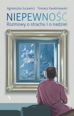 Niepewność. Rozmowy o strachu i nadziei. Autor: Agnieszka Jucewicz. SmakLiter.pl Okładka książki Niepewność. Rozmowy o strachu i nadziei