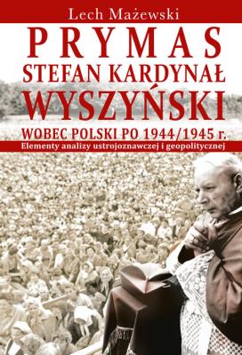 Okładka książki Prymas Stefan Kardynał Wyszyński wobec Polski po 1944/1945 r.