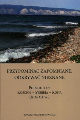 Przypominać zapomniane Odkrywać nieznane Polskie losy Kościół - Syberia -Rosja XIX-XX w.. Autor: Opracowanie zbiorowe. SmakLiter.pl Okładka książki Przypominać zapomniane Odkrywać nieznane Polskie losy Kościół - Syberia -Rosja XIX-XX w.