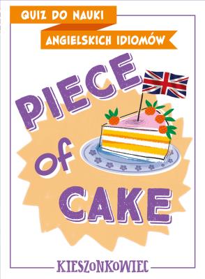 Quiz do nauki angielskich idiomów. Piece of cake. Autor: Anna Kamont, Benon Maliszewski. SmakLiter.pl Okładka książki Quiz do nauki angielskich idiomów. Piece of cake