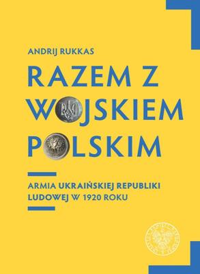 Razem z Wojskiem Polskim Armia Ukraińskiej Republiki Ludowej w 1920 r.. Autor: Rukkas Andrij. SmakLiter.pl Okładka książki Razem z Wojskiem Polskim Armia Ukraińskiej Republiki Ludowej w 1920 r.
