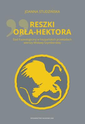 Reszki Orła-Hektora Ślad frazeologiczny w hiszpańskich przekładach wierszy Wisławy Szymborskiej. Autor: Studzińska Joanna. SmakLiter.pl Okładka książki Reszki Orła-Hektora Ślad frazeologiczny w hiszpańskich przekładach wierszy Wisławy Szymborskiej