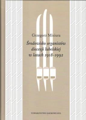 Środowisko organistów diecezji lubelskiej w latach 1919-1992. Autor: MISIURA GRZEGORZ. SmakLiter.pl Okładka książki Środowisko organistów diecezji lubelskiej w latach 1919-1992