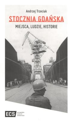 Stocznia Gdańska Miejsca Ludzie Historie. Autor: Trzeciak Andrzej. SmakLiter.pl Okładka książki Stocznia Gdańska Miejsca Ludzie Historie
