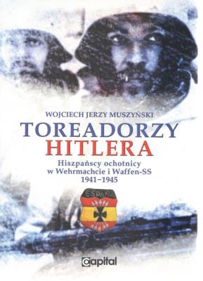 Okładka książki Toreadorzy Hitlera Hiszpańscy ochotnicy w Wermachcie i Waffen-SS 1941-1945